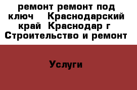 ремонт.ремонт под ключ. - Краснодарский край, Краснодар г. Строительство и ремонт » Услуги   . Краснодарский край,Краснодар г.